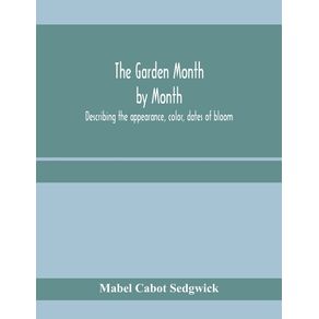 The-garden-month-by-month--describing-the-appearance-color-dates-of-bloom-height-and-cultivation-of-all-desirable-hardy-herbaceous-perennials-for-the-formal-or-wild-garden-with-additional-lists-of-aquatics-vines-ferns-etc.