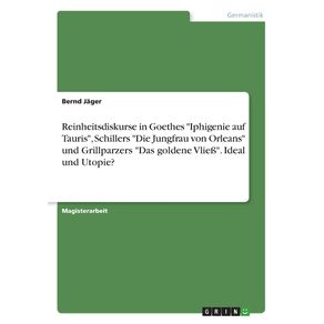 Reinheitsdiskurse-in-Goethes-Iphigenie-auf-Tauris-Schillers-Die-Jungfrau-von-Orleans-und-Grillparzers-Das-goldene-Vlie-.-Ideal--und-Utopie-