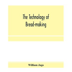 The-technology-of-bread-making--Including-The-Chemistry-and-Analytical-and-Practical-Testing-of-Wheat-Flour-and-Other-Materials-Employed-in-Bread-Making-and-Confectionery