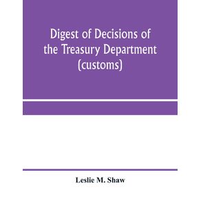 Digest-of-decisions-of-the-Treasury-Department--customs--and-of-the-Board-of-U.S.-General-Appraisers-rendered-during-calendar-years-1898-to-1903-inclusive-under-various-acts-of-Congress