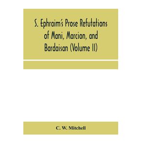 S.-Ephraims-prose-refutations-of-Mani-Marcion-and-Bardaisan--Volume-II--The-discourse-called-Of-Domnus-and-six-other-writings