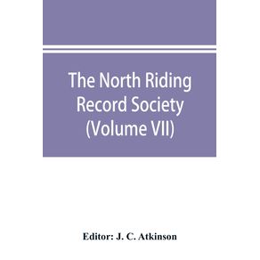 The-North-Riding-Record-Society-for-the-Publication-of-Original-Documents-relating-to-the-North-Riding-of-the-County-of-York--Volume-VII--Quarter-sessions-records