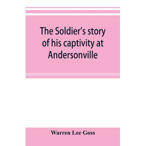 The-soldiers-story-of-his-captivity-at-Andersonville-Belle-Isle-and-other-Rebel-prisons
