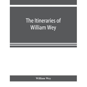 The-Itineraries-of-William-Wey-fellow-of-Eton-college.-To-Jerusalem-A.D.-1458-and-A.D.-1462--and-to-Saint-James-of-Compostella-A.D.-1456.-From-the-original-manuscript-in-the-Bodleian-library