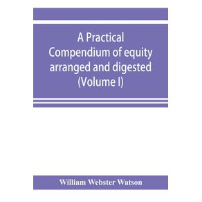 A-practical-compendium-of-equity-arranged-and-digested--Volume-I-