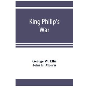King-Philips-war--based-on-the-archives-and-records-of-Massachusetts-Plymouth-Rhode-Island-and-Connecticut-and-contemporary-letters-and-accounts-with-biographical-and-topographical-notes