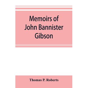Memoirs-of-John-Bannister-Gibson-late-chief-justice-of-Pennsylvania.-With-Hon.-Jeremiah-S.-Blacks-eulogy-notes-from-Hon.-William-A.-Porters-Essay-upon-his-life-and-character-etc