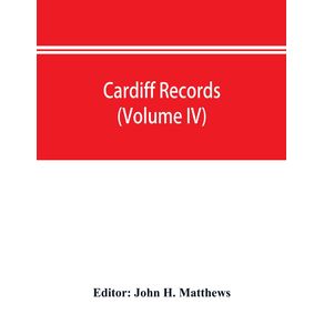 Cardiff-records--being-materials-for-a-history-of-the-county-borough-from-the-earliest-times--Volume-IV-