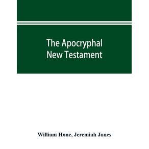 The-Apocryphal-New-Testament-being-all-the-gospels-epistles-and-other-pieces-now-extant--attributed-in-the-first-four-centuries-to-Jesus-Christ-His-apostles-and-their-companions-and-not-included-in-the-New-Testament-by-its-compilers