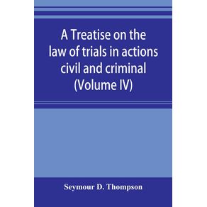 A-treatise-on-the-law-of-trials-in-actions-civil-and-criminal--Volume-IV-