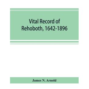 Vital-record-of-Rehoboth-1642-1896.-Marriages-intentions-births-deaths-with-supplement-containing-the-record-of-1896-colonial-return-lists-of-the-early-settlers-purchases-freemen-inhabitants-the-soldiers-serving-in-Philips-war-and-the-revolutio
