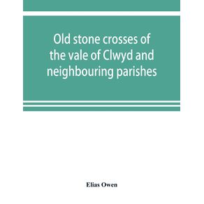 Old-stone-crosses-of-the-vale-of-Clwyd-and-neighbouring-parishes-together-with-some-account-of-the-ancient-manners-and-customs-and-legendary-lore-connected-with-the-parishes