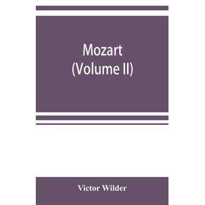 Mozart--the-story-of-his-life-as-man-and-artist-according-to-authentic-documents---other-sources--Volume-II-