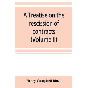 A-treatise-on-the-rescission-of-contracts-and-cancellation-of-written-instruments--Volume-II-