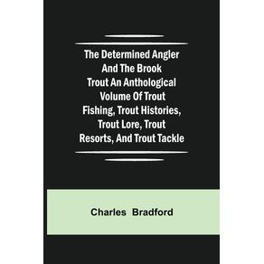 The-Determined-Angler-and-the-Brook-Trout-an-anthological-volume-of-trout-fishing-trout-histories-trout-lore-trout-resorts-and-trout-tackle