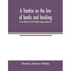 A-treatise-on-the-law-of-banks-and-banking-by-the-editorial-staff-of-the-Michie-company--Volume-II-