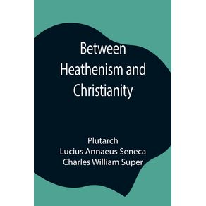 Between-Heathenism-and-Christianity--Being-a-translation-of-Senecas-De-Providentia-and-Plutarchs-De-sera-numinis-vindicta-together-with-notes-additional-extracts-from-these-writers-and-two-essays-on-Graeco-Roman-life-in-the-first-century-after-Christ