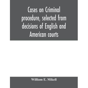 Cases-on-criminal-procedure-selected-from-decisions-of-English-and-American-courts