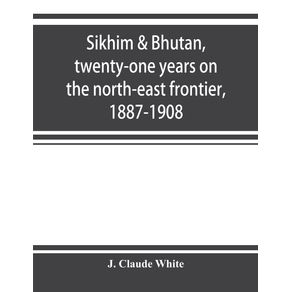 Sikhim---Bhutan-twenty-one-years-on-the-north-east-frontier-1887-1908