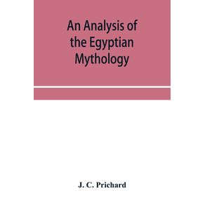 An-analysis-of-the-Egyptian-mythology-in-which-the-philosophy-and-the-superstitions-of-the-ancient-Egyptians-are-compared-with-those-of-the-Indians-and-other-nations-of-antiquity