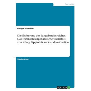 Die-Eroberung-des-Langobardenreiches.-Das-frankisch-langobardische-Verhaltnis-von-Konig-Pippin-bis-zu-Karl-dem-Gro-en