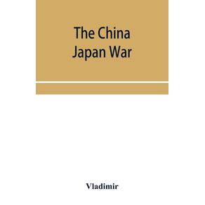 The-China-Japan-War--Compiled-from-Japanese-Chinese-and-Foreign-Sources