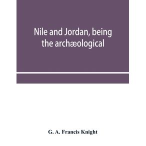 Nile-and-Jordan-being-the-archaological-and-historical-inter-relations-between-Egypt-and-Canaan-from-the-earliest-times-to-the-fall-of-Jerusalem-in-A.D.-70