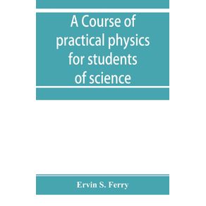 A-course-of-practical-physics-for-students-of-science-and-engineering-Part-I--Fundamental-Measurements-and-Properties-of-Matter-Part-II--Heat