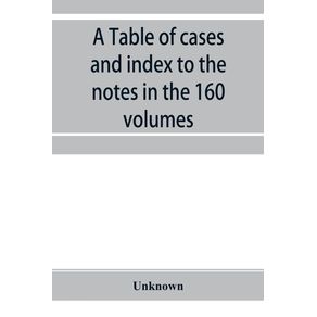 A-Table-of-cases-and-index-to-the-notes-in-the-160-volumes-of-American-decisions-and-American-reports