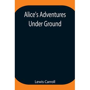 Alices-Adventures-Under-Ground---Being-a-facsimile-of-the-original-Ms.-book-afterwards-developed-into-Alices-Adventures-in-Wonderland