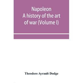 Napoleon--a-history-of-the-art-of-war-from-the-beginning-of-the-French-revolution-to-the-End-of-the-Eighteenth-century-with-a-Detailed-account-of-the-Wars-of-the-French-Revolution--Volume-I-