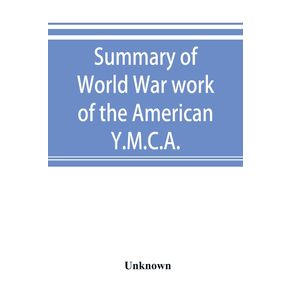 Summary-of-World-War-work-of-the-American-Y.M.C.A.--with-the-soldiers-and-sailors-of-America-at-home-on-the-sea-and-overseas