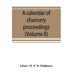 A-calendar-of-chancery-proceedings.-Bills-and-answers-filed-in-the-reign-of-King-Charles-the-First--Volume-II-