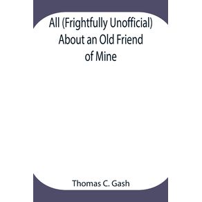 All--Frightfully-Unofficial--About-an-Old-Friend-of-Mine--What-He-Most-Probably-Was.-What-He-Most-Certainly-Will-Be-and-Who-Has-Done-This--Why-the-Cat.