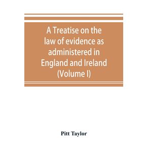 A-treatise-on-the-law-of-evidence-as-administered-in-England-and-Ireland--with-illustrations-from-Scotch-Indian-American-and-other-legal-systems--Volume-I-