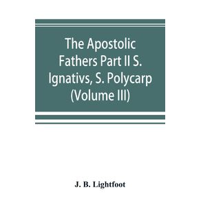 The-Apostolic-Fathers-Part-II-S.-Ignativs,-S.-Polycarp.-(Volume-III)