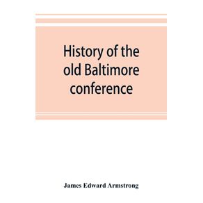 History-of-the-old-Baltimore-conference-from-the-planting-of-Methodism-in-1773-to-the-division-of-the-conference-in-1857