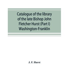 Catalogue-of-the-library-of-the-late-Bishop-John-Fletcher-Hurst--Part-I--Washington-Franklin