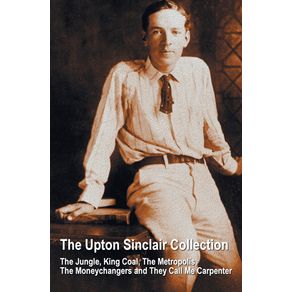 The-Upton-Sinclair-Collection-including--complete-and-unabridged--The-Jungle-King-Coal-The-Metropolis-The-Moneychangers-and-They-Call-Me-Carpenter