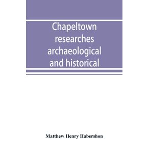 Chapeltown-researches-archaeological-and-historical--including-old-time-memories-of-Thorncliffe-its-ironworks-and-collieries-and-their-antecedents