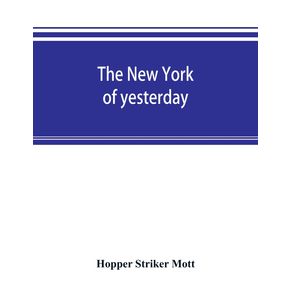 The-New-York-of-yesterday--a-descriptive-narrative-of-old-Bloomingdale-its-topographical-features-its-early-families-and-their-genealogies-its-old-homesteads-and-country-seats-its-French-invasion-and-its-war-experiences-reconsidered-in-their-relation