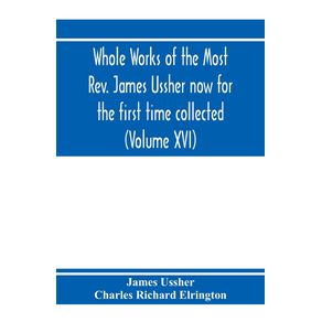 Whole-works-of-the-Most-Rev.-James-Ussher-now-for-the-first-time-collected-with-a-life-of-the-author-and-an-account-of-his-writings--Volume-XVI-