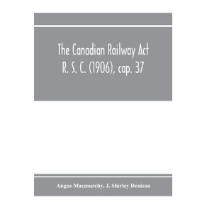The-Canadian-Railway-Act-R.-S.-C.--1906--cap.-37