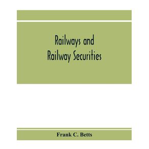 Railways-and-railway-securities--a-study-of-all-the-railway-companies-whose-securities-are-quoted-on-the-Stock-exchange-London-with-details-concerning-capital-and-resources