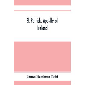 St.-Patrick-apostle-of-Ireland--a-memoir-of-his-life-and-mission-with-an-introductory-dissertation-on-some-early-usages-of-the-church-in-Ireland-and-its-historical-position-from-the-establishment-of-the-English-colony-to-the-present-day