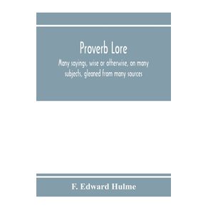 Proverb-lore--many-sayings-wise-or-otherwise-on-many-subjects-gleaned-from-many-sources