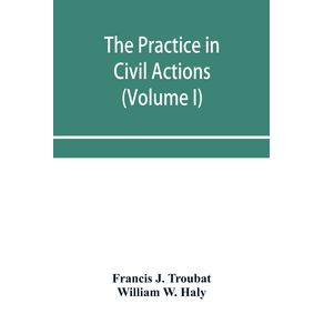 The-practice-in-civil-actions-and-proceedings-in-the-Supreme-Court-of-Pennsylvania-in-the-District-Court-and-Court-of-Common-Pleas-for-the-city-and-county-of-Philadelphia-and-in-the-courts-of-the-United-States--Volume-I-