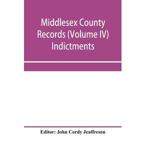 Middlesex-County-records--Volume-IV--Indictments-Recognizances-Coroners-Inquisition-post-mortem-Orders-Memoranda-and-Certificates-of-Convictions-of-Conventiclers-temp.-19-Charles-II.-to-4-James-II.