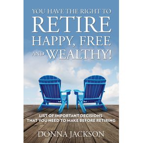 You-Have-the-Right-to-Retire-Happy-Free-and-Wealthy--List-of-Important-Decisions-that-You-Need-to-Make-Before-Retiring