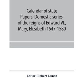 Calendar-of-state-papers-Domestic-series-of-the-reigns-of-Edward-VI.-Mary-Elizabeth-1547-1580